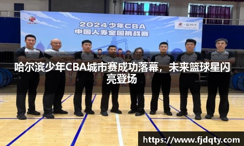哈尔滨少年CBA城市赛成功落幕，未来篮球星闪亮登场
