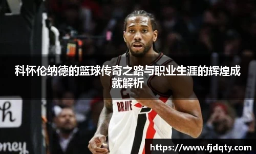 科怀伦纳德的篮球传奇之路与职业生涯的辉煌成就解析
