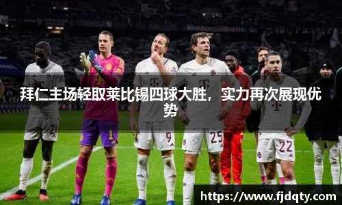 拜仁主场轻取莱比锡四球大胜，实力再次展现优势