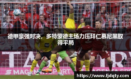德甲豪强对决，多特蒙德主场力压拜仁慕尼黑取得平局