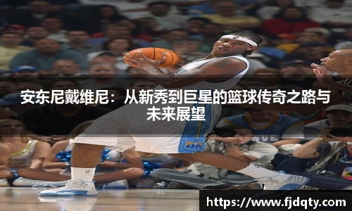 安东尼戴维尼：从新秀到巨星的篮球传奇之路与未来展望