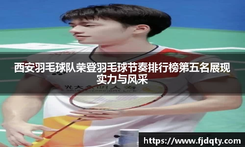 西安羽毛球队荣登羽毛球节奏排行榜第五名展现实力与风采