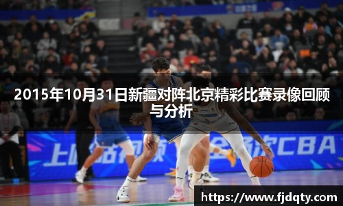 2015年10月31日新疆对阵北京精彩比赛录像回顾与分析