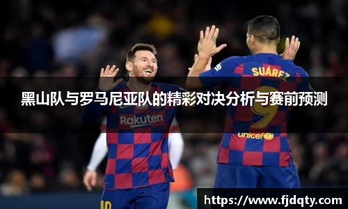 黑山队与罗马尼亚队的精彩对决分析与赛前预测