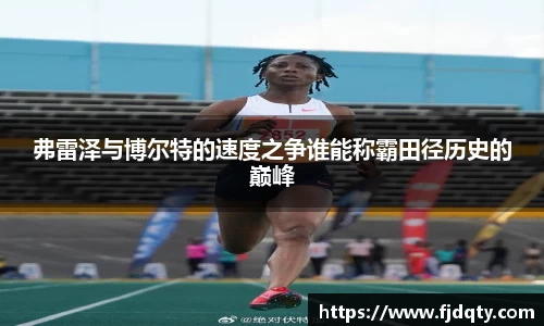 弗雷泽与博尔特的速度之争谁能称霸田径历史的巅峰